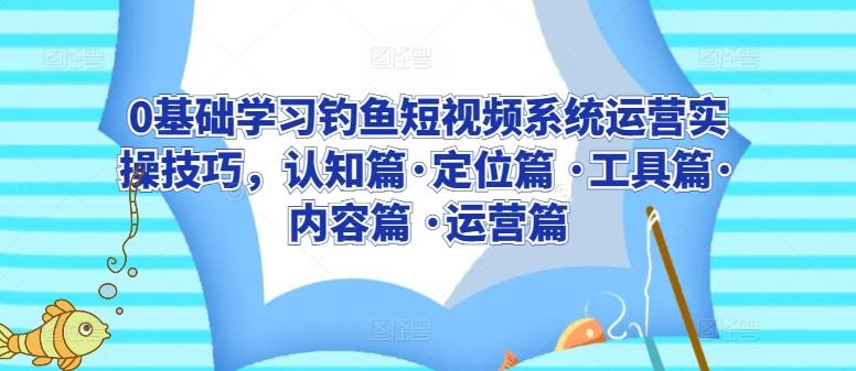 0基础学习钓鱼短视频系统运营实操技巧，认知篇·定位篇 ·工具篇·内容篇 ·运营篇-康仁安资源
