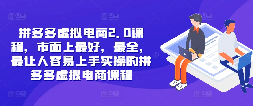 拼多多虚拟电商2.0项目，市面上最好，最全，最让人容易上手实操的拼多多虚拟电商课程-康仁安资源