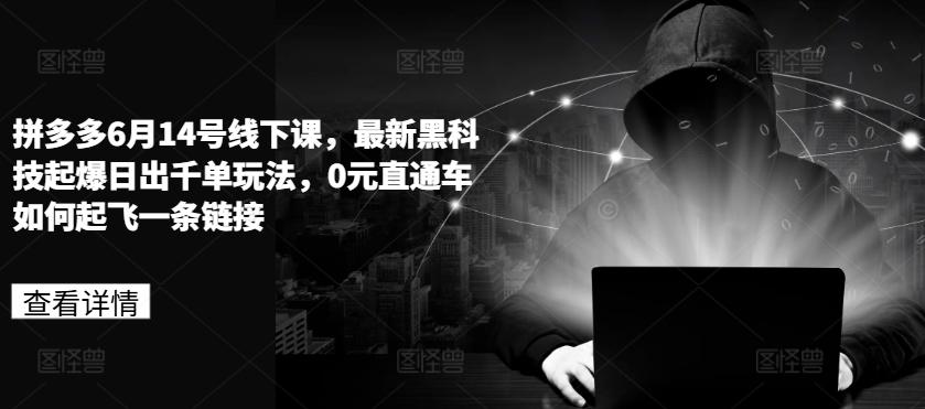 拼多多6月14号线下课，最新黑科技起爆日出千单玩法，0元直通车如何起飞一条链接-康仁安资源