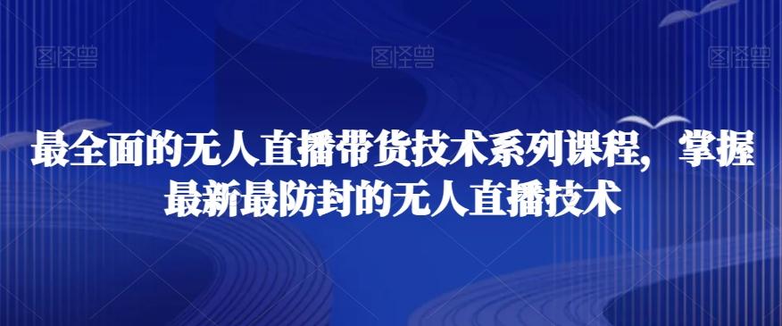 最全面的无人直播‮货带‬技术系‮课列‬程，掌握最新最防封的无人直播技术-康仁安资源