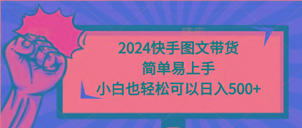 (9958期)2024快手图文带货，简单易上手，小白也轻松可以日入500+-康仁安资源