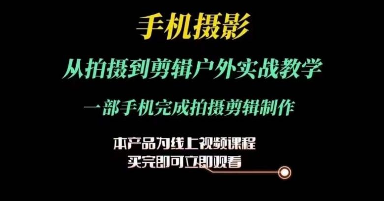 运镜剪辑实操课，手机摄影从拍摄到剪辑户外实战教学，一部手机完成拍摄剪辑制作-康仁安资源
