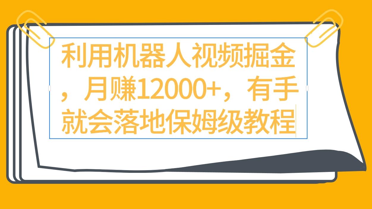 (9346期)利用机器人视频掘金月赚12000+，有手就会落地保姆级教程-康仁安资源