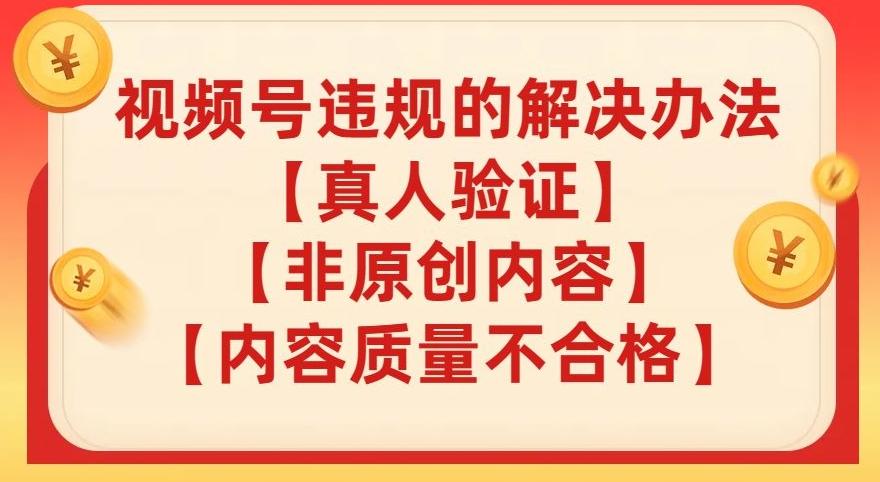 视频号【真人验证】【内容质量不合格】【非原创内容】的违规解决办法【揭秘】-康仁安资源