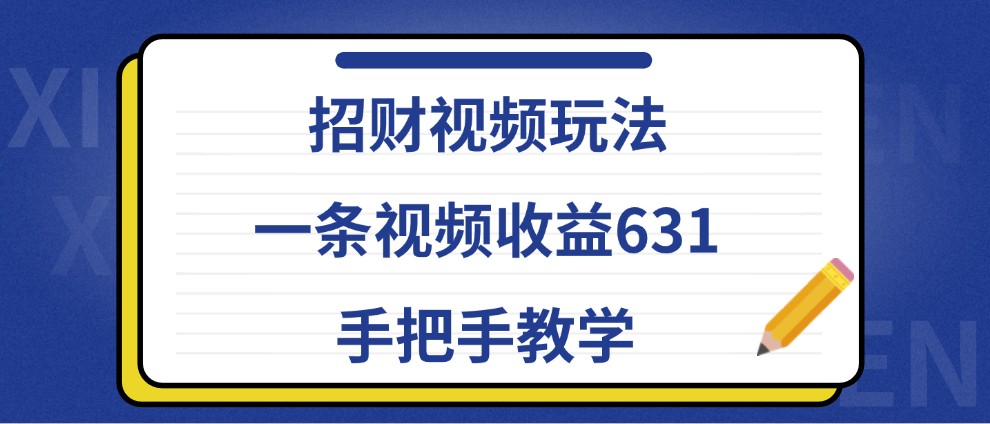 招财视频玩法,一条视频收益631,手把手教学-康仁安资源
