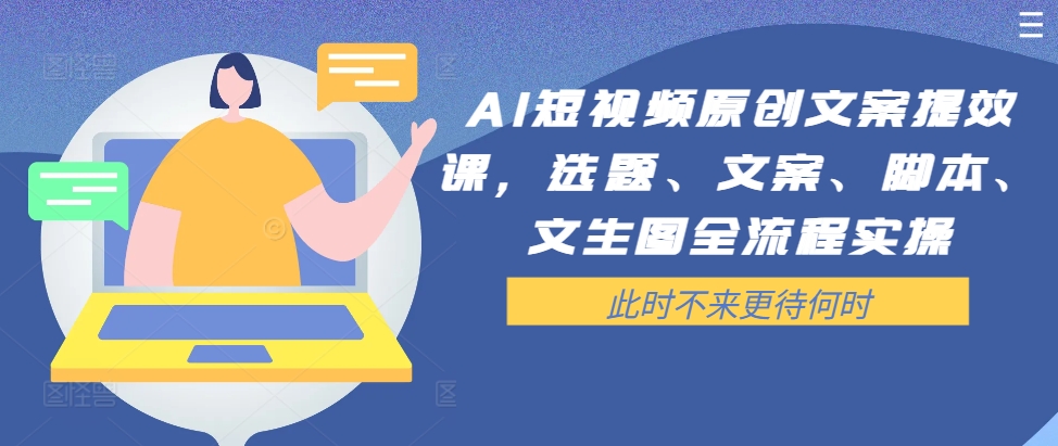 AI短视频原创文案提效课，选题、文案、脚本、文生图全流程实操-康仁安资源