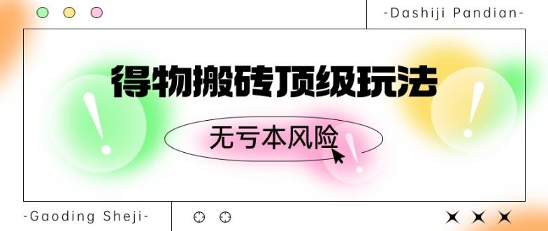 得物搬砖顶级玩法，无亏本风险-康仁安资源