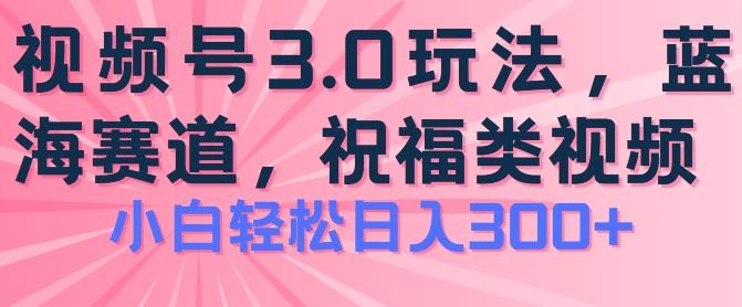 2024视频号蓝海项目，祝福类玩法3.0，操作简单易上手，日入300+【揭秘】-康仁安资源