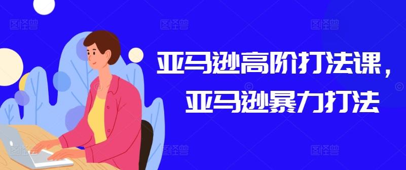 亚马逊高阶打法课，亚马逊暴力打法-康仁安资源