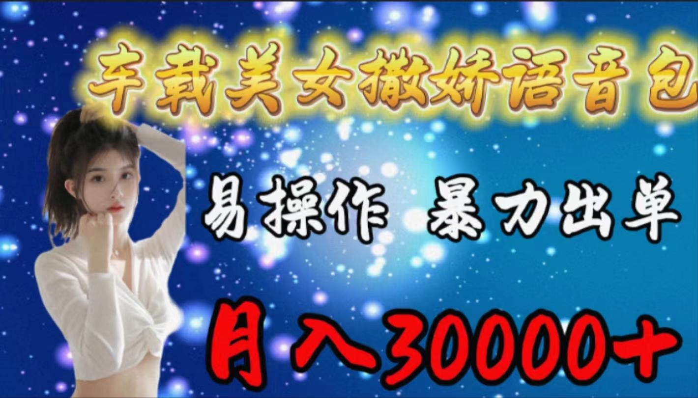 (9710期)车载女生撒娇语音包，易操作，暴力出单，月入30000+-康仁安资源