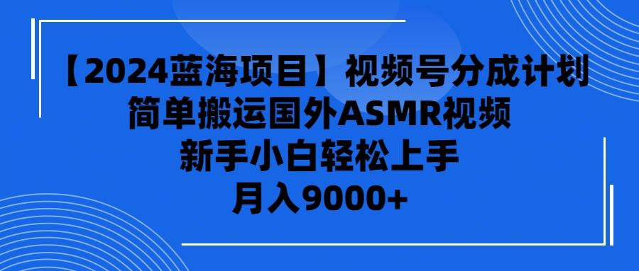 (9743期)【2024蓝海项目】视频号分成计划，无脑搬运国外ASMR视频，新手小白轻松...-康仁安资源