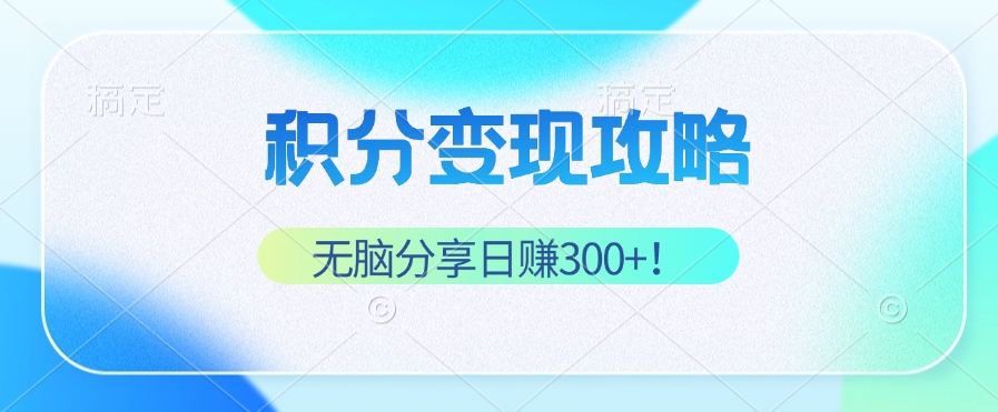 积分变现攻略 带你实现稳健睡后收入，只需无脑分享日赚300+-康仁安资源