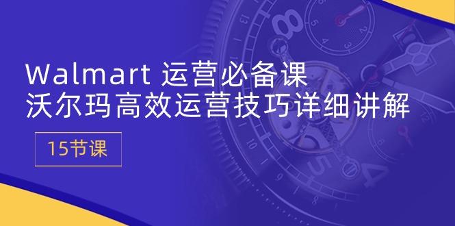 Walmart 运营必备课：沃尔玛高效运营技巧详细讲解 (15节课-康仁安资源