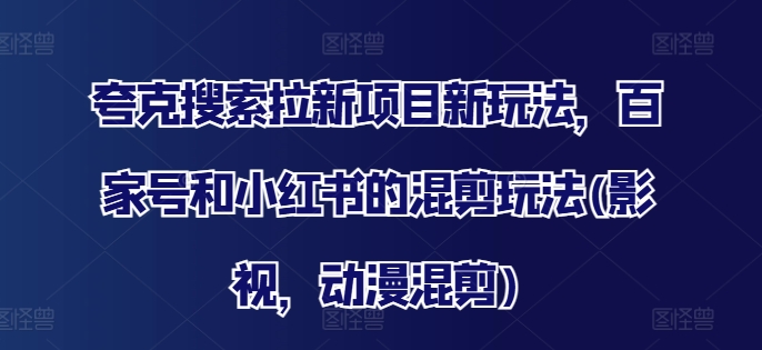 夸克搜索拉新项目新玩法，百家号和小红书的混剪玩法(影视，动漫混剪)-康仁安资源