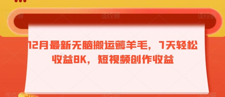 12月最新无脑搬运薅羊毛，7天轻松收益8K，短视频创作收益-康仁安资源