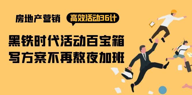 (9966期)房产营销高效活动36计：黑铁时代 活动百宝箱，写方案不再熬夜加班-康仁安资源
