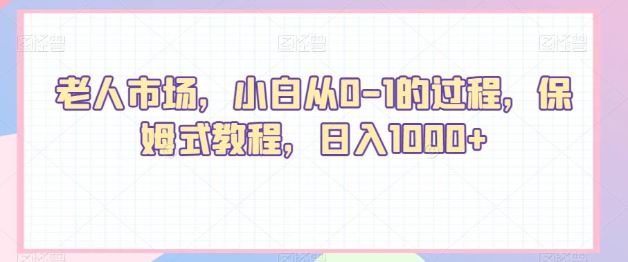 老人市场，小白从0-1的过程，保姆式教程，日入1000+-康仁安资源
