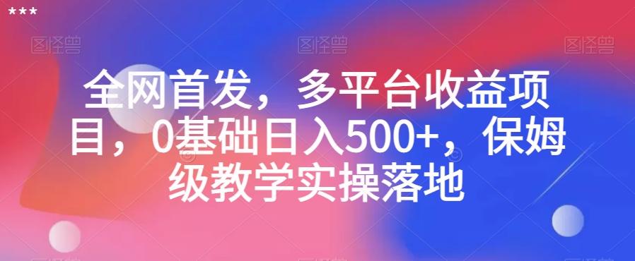 全网首发，多平台收益项目，0基础日入500+，保姆级教学实操落地【揭秘】-康仁安资源