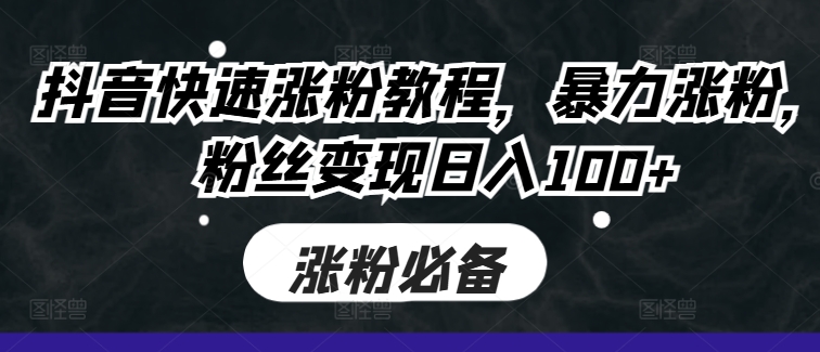 抖音快速涨粉教程,暴力涨粉,粉丝变现日入100+-康仁安资源