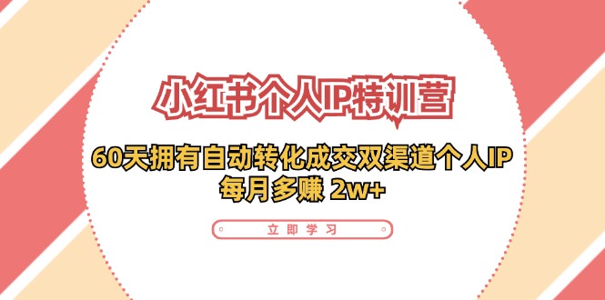 小红书·个人IP特训营：60天拥有 自动转化成交双渠道个人IP，每月多赚 2w+-康仁安资源