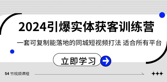 2024引爆实体获客训练营，一套可复制能落地的同城短视频打法，适合所有平台-康仁安资源