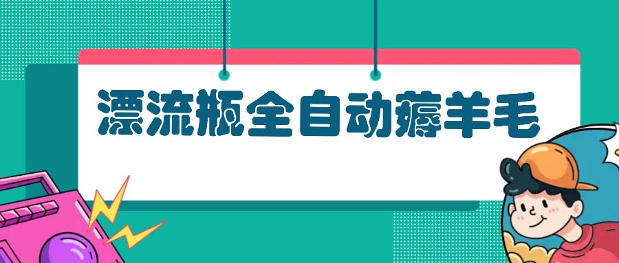 漂流瓶全自动薅羊毛：适合小白，宝妈，上班族，操作也是十分的简单-康仁安资源