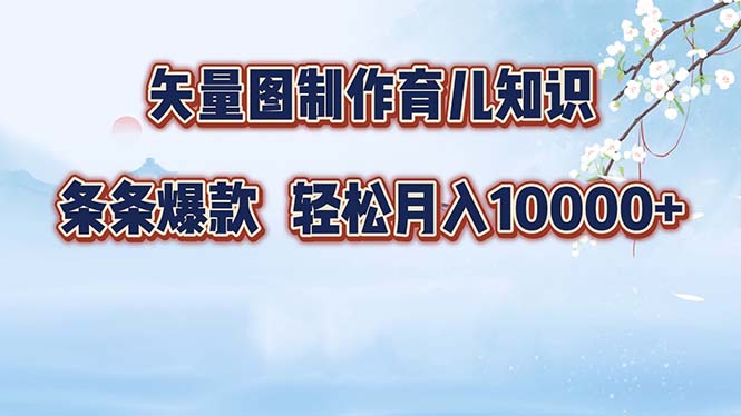 矢量图制作育儿知识，条条爆款，月入10000+-康仁安资源
