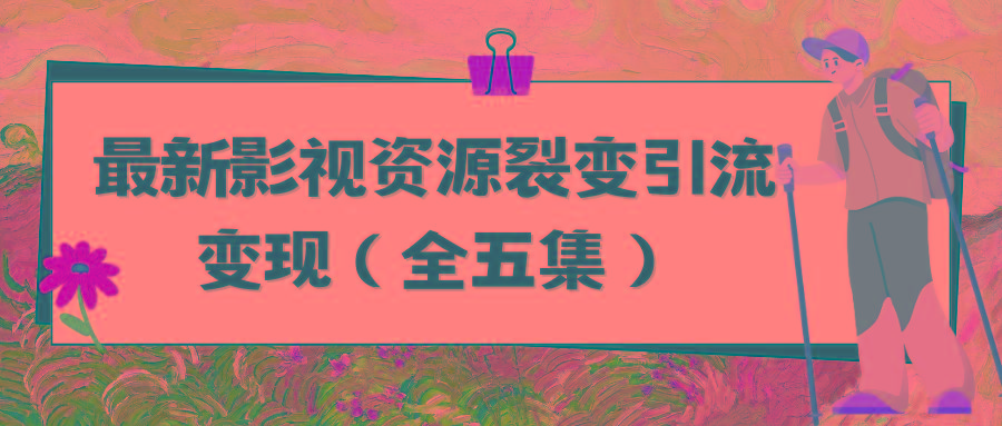 (9252期)利用最新的影视资源裂变引流变现自动引流自动成交(全五集)-康仁安资源