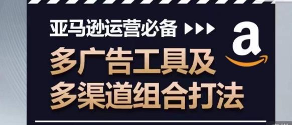 亚马逊运营必备，多广告工具及多渠道组合打法-康仁安资源