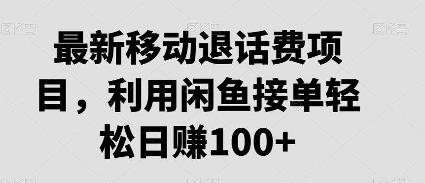 最新移动退话费项目，利用闲鱼接单轻松日赚100+-康仁安资源
