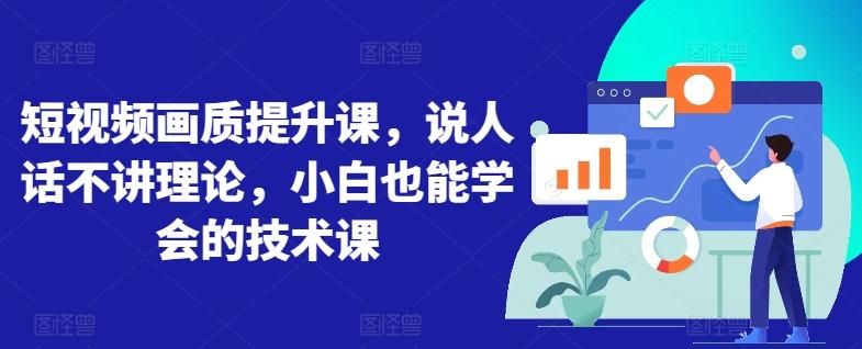 短视频画质提升课，说人话不讲理论，小白也能学会的技术课-康仁安资源