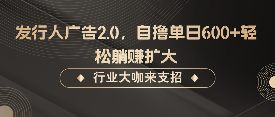 发行人广告2.0，无需任何成本自撸单日600+，轻松躺赚扩大-康仁安资源