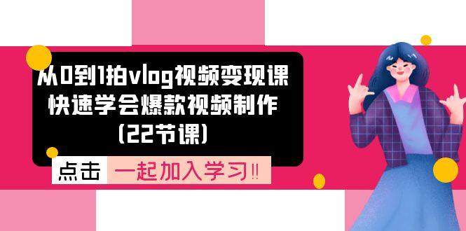 从0到1拍vlog视频变现课：快速学会爆款视频制作(22节课-康仁安资源