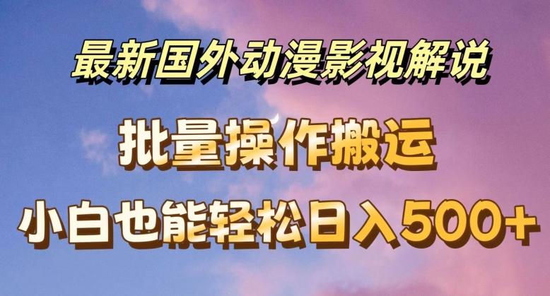 最新国外动漫影视解说，批量下载自动翻译，小白也能轻松日入500+【揭秘】-康仁安资源
