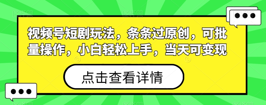 视频号短剧玩法，条条过原创，可批量操作，小白轻松上手，当天可变现-康仁安资源