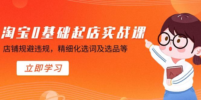 淘宝0基础起店实操课，店铺规避违规，精细化选词及选品等-康仁安资源