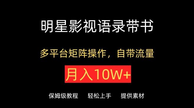 明星影视语录带书，抖音快手小红书视频号多平台矩阵操作，自带流量，月入10W+【揭秘】-康仁安资源