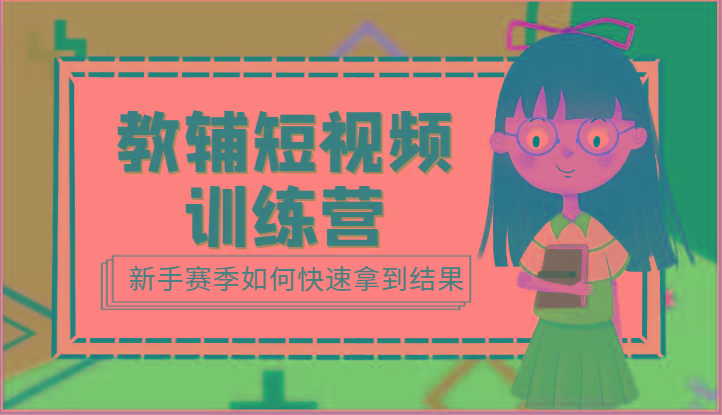 教辅短视频训练营-新手赛季如何快速拿到结果(15节课)-康仁安资源