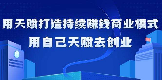 如何利用天赋打造持续赚钱商业模式，用自己天赋去创业(21节课无水印)-康仁安资源