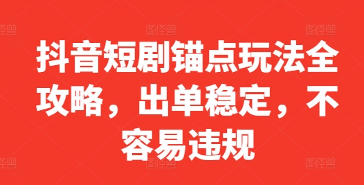 抖音短剧锚点玩法全攻略，出单稳定，不容易违规-康仁安资源