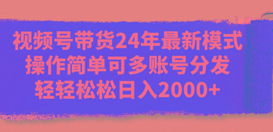 视频号带货24年最新模式，操作简单可多账号分发，轻轻松松日入2000+-康仁安资源