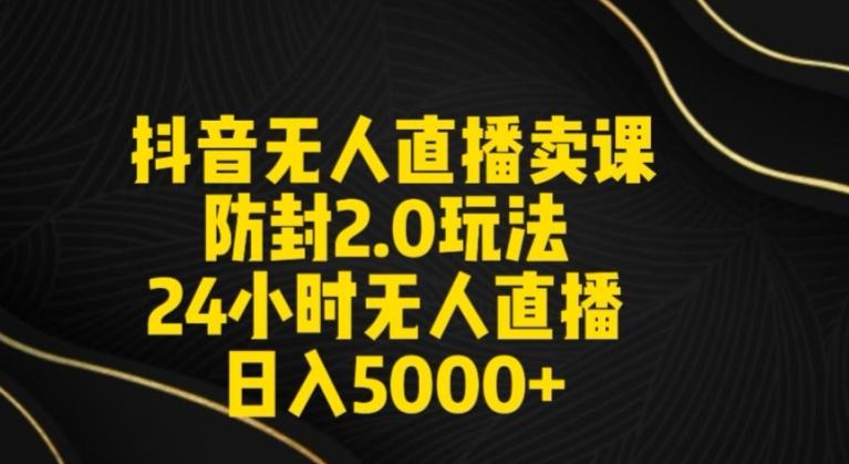 抖音无人直播卖课防封2.0玩法24小时无人直播日入5000+【附直播素材+音频】【揭秘】-康仁安资源