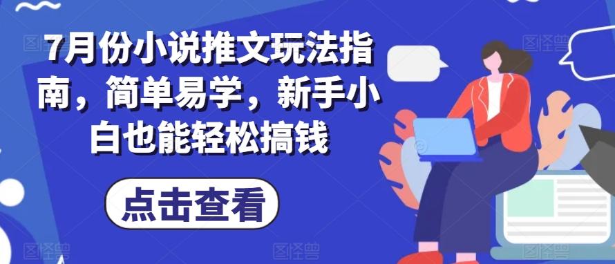 7月份小说推文玩法指南，简单易学，新手小白也能轻松搞钱-康仁安资源