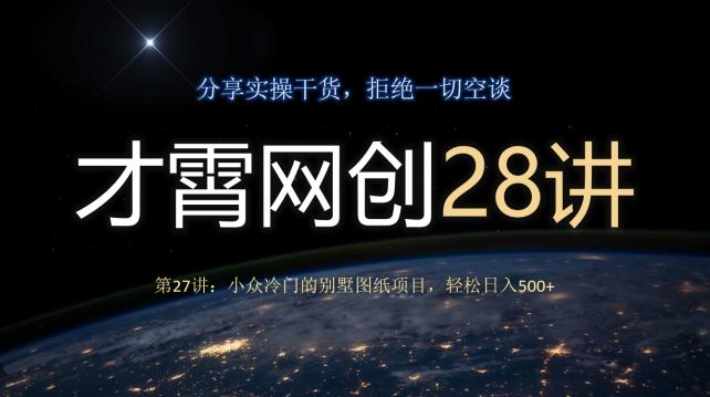 才霄网创28讲第27讲：小众冷门的别墅图纸项目，轻松日入500+-康仁安资源