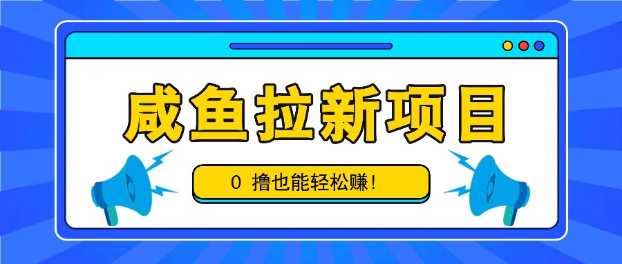 咸鱼拉新项目，拉新一单6-9元，0撸也能轻松赚，白撸几十几百！-康仁安资源