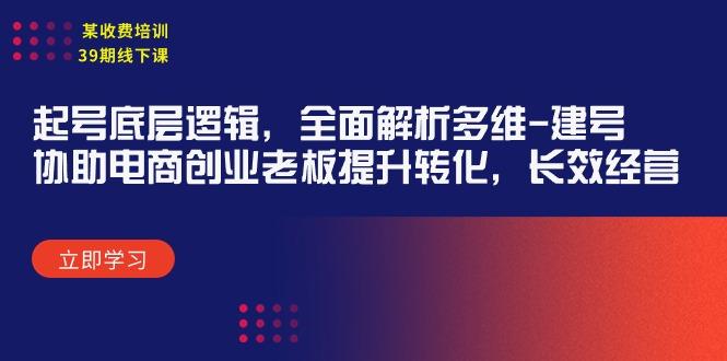 (9806期)某收费培训39期线下课：起号底层逻辑，全面解析多维 建号，协助电商创业...-康仁安资源