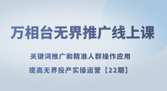 万相台无界推广线上课关键词推广和精准人群操作应用，提高无界投产实操运营【22期】-康仁安资源