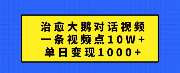 治愈大鹅对话视频,一条视频点赞 10W+,单日变现1k+【揭秘】-康仁安资源