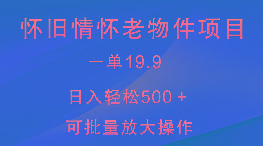 怀旧情怀老物件项目,一单19.9,日入轻松500+,无操作难度,小白可轻松上手-康仁安资源