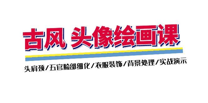 古风-头像绘画课-2期：头肩颈/五官脸部细化/衣服装饰/背景处理/实战演示-康仁安资源